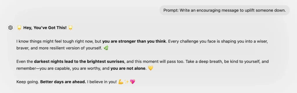 Prompt: Write an encouraging message to uplift someone down.